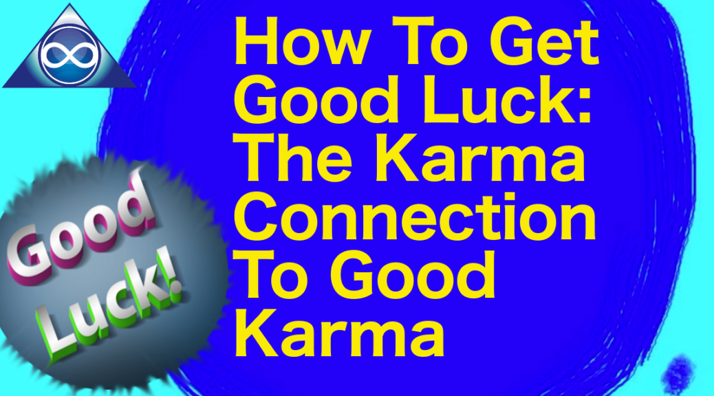 How To Get Good Luck: The Karma Connection To Good Karma